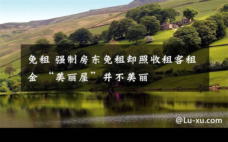 免租 强制房东免租却照收租客租金 “美丽屋”并不美丽