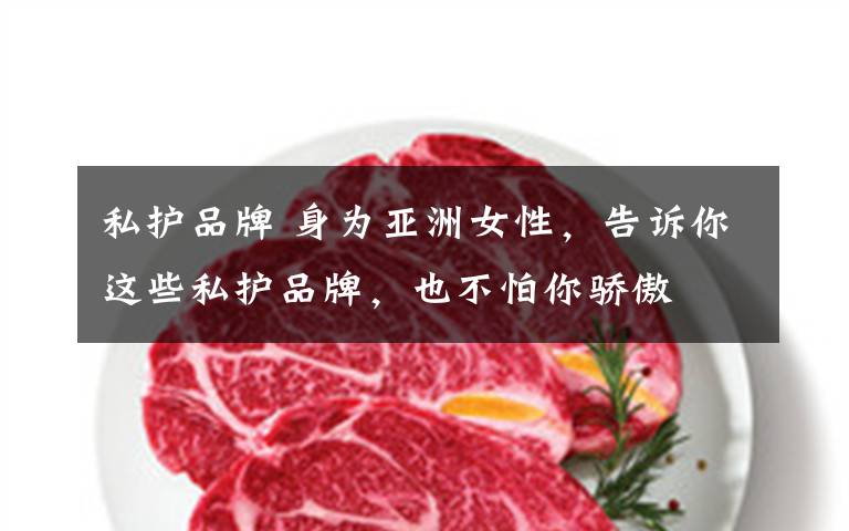 私护品牌 身为亚洲女性,告诉你这些私护品牌,也不怕你骄傲