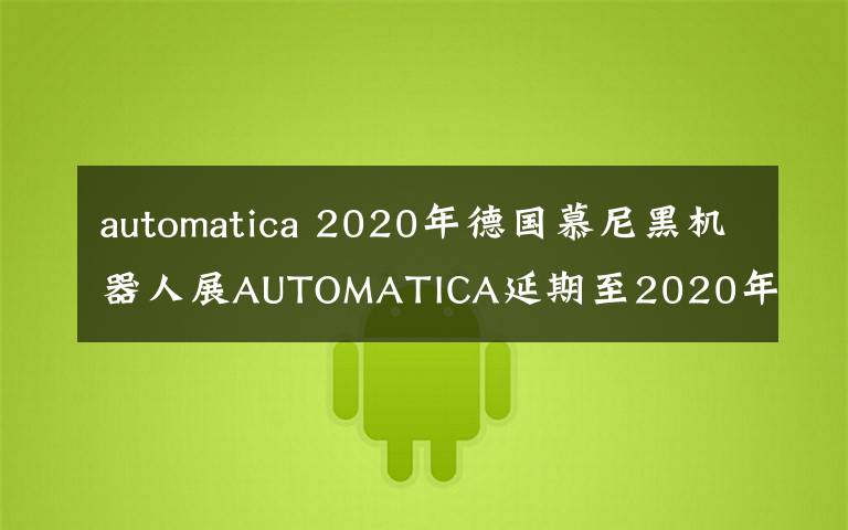 automatica 2020年德国慕尼黑机器人展AUTOMATICA延期至2020年12月8-11日