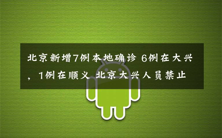 北京新增7例本地确诊 6例在大兴，1例在顺义 北京大兴人员禁止离京