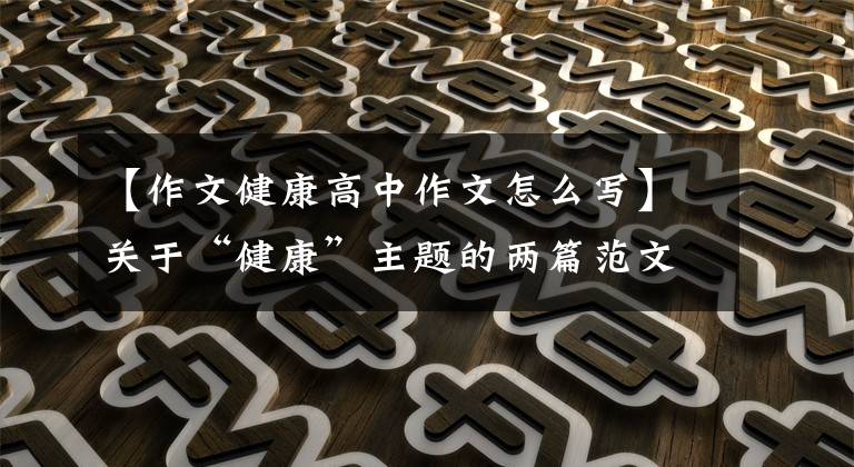 【作文健康高中作文怎么写】关于“健康”主题的两篇范文，你认为你能评价多少分？