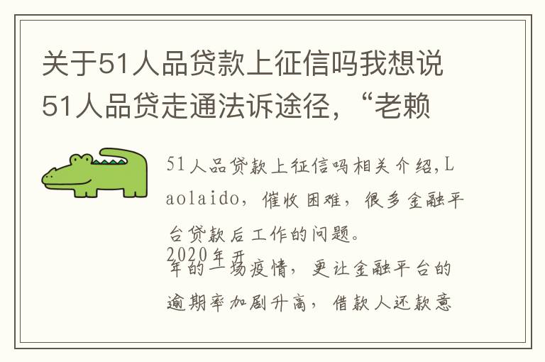 关于51人品贷款上征信吗我想说51人品贷走通法诉途径,“老赖”将上失信名单
