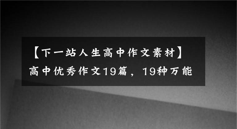 【下一站人生高中作文素材】高中优秀作文19篇,19种万能判读会作文50不是梦