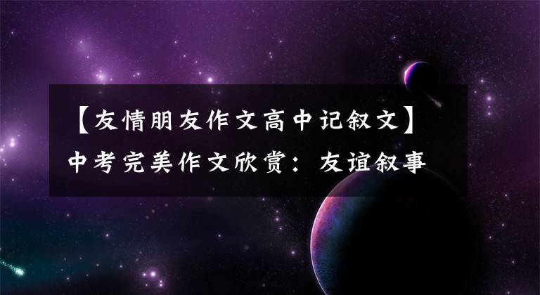 【友情朋友作文高中记叙文】中考完美作文欣赏:友谊叙事三篇