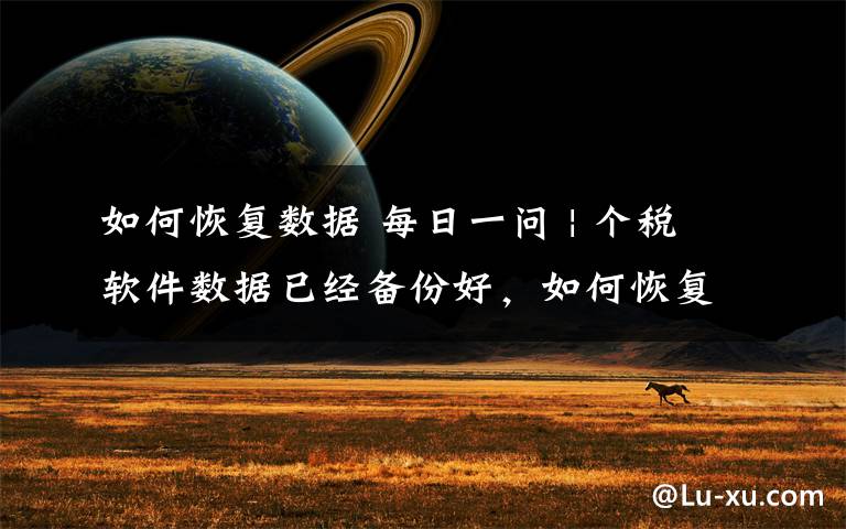 如何恢复数据 每日一问 | 个税软件数据已经备份好,如何恢复数据?