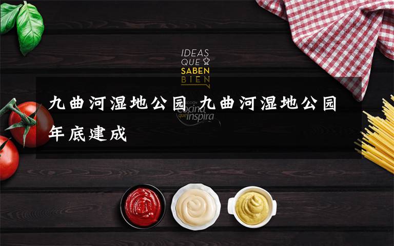 九曲河湿地公园 九曲河湿地公园年底建成