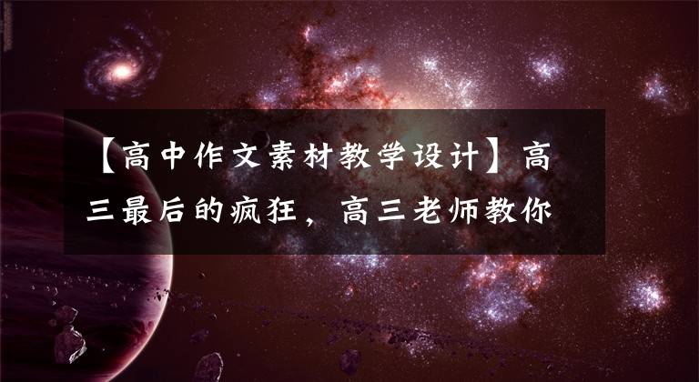 【高中作文素材教学设计】高三最后的疯狂,高三老师教你这种串行写作素材。