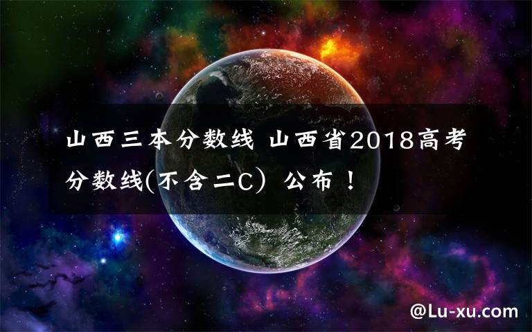 山西三本分数线 山西省2018高考分数线(不含二C)公布!