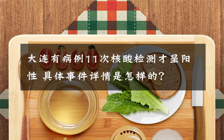 大连有病例11次核酸检测才呈阳性 具体事件详情是怎样的?