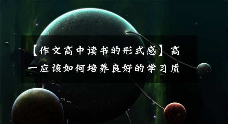 【作文高中读书的形式感】高一应该如何培养良好的学习质量?