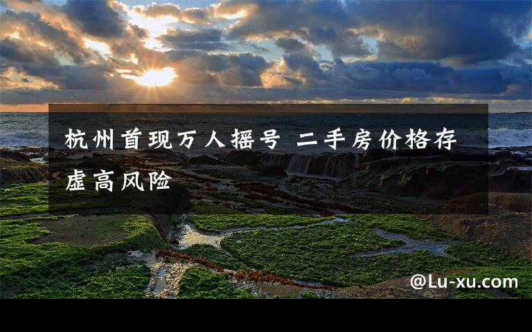杭州首现万人摇号 二手房价格存虚高风险