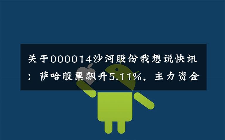 关于000014沙河股份我想说快讯:萨哈股票飙升5.11%,主力资金净流入307.98万韩元。