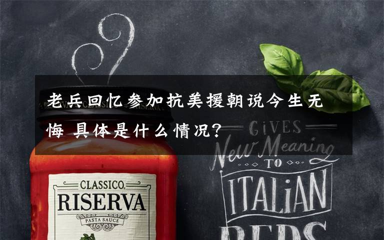 老兵回忆参加抗美援朝说今生无悔 具体是什么情况?