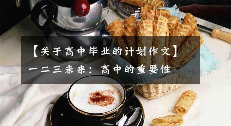 【关于高中毕业的计划作文】一二三未来：高中的重要性