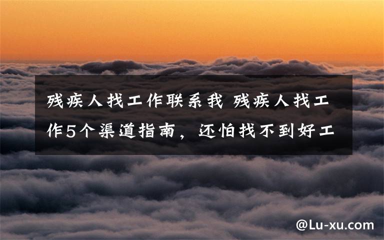 残疾人找工作联系我 残疾人找工作5个渠道指南，还怕找不到好工作？