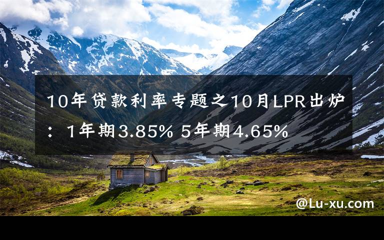 10年贷款利率专题之10月LPR出炉：1年期3.85% 5年期4.65%