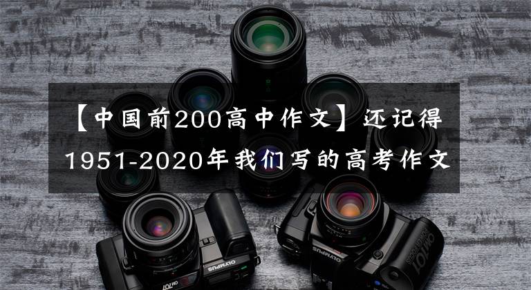 【中国前200高中作文】还记得1951-2020年我们写的高考作文吗？