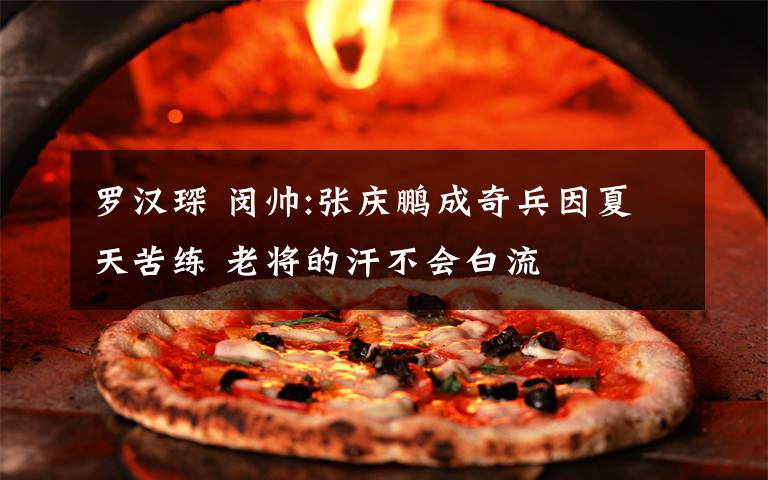 罗汉琛 闵帅:张庆鹏成奇兵因夏天苦练 老将的汗不会白流