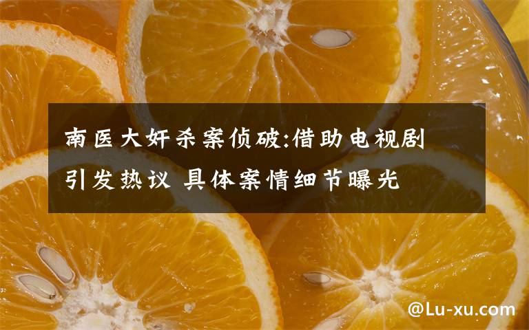 南医大奸杀案侦破:借助电视剧 引发热议 具体案情细节曝光