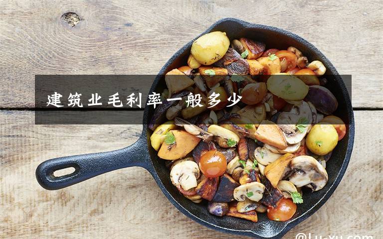 建筑业毛利率一般多少