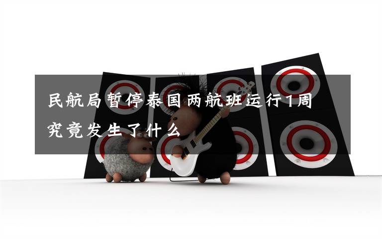 民航局暂停泰国两航班运行1周 究竟发生了什么