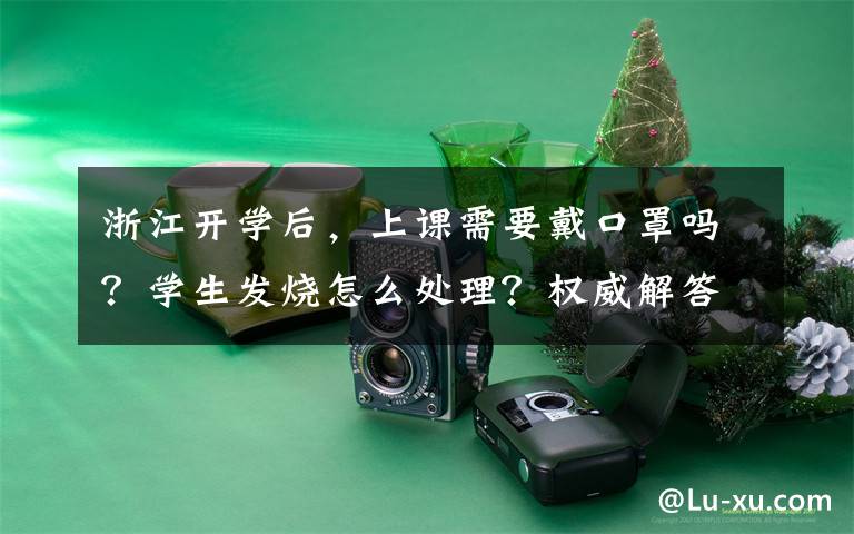 浙江开学后,上课需要戴口罩吗?学生发烧怎么处理?权威解答来了