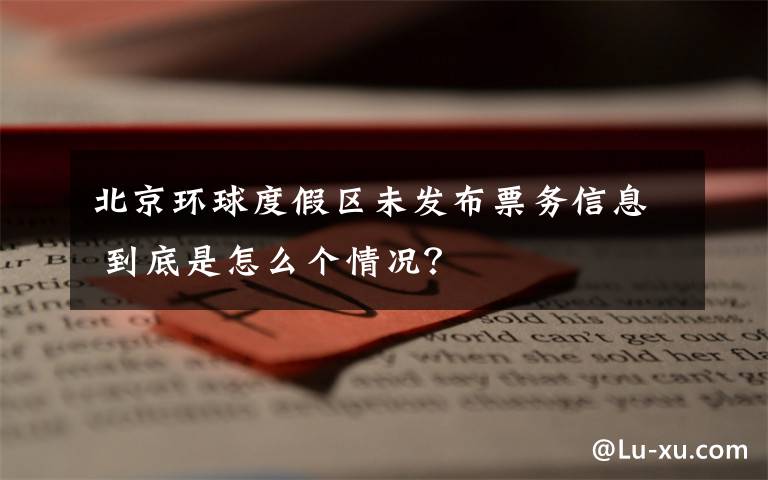 北京环球度假区未发布票务信息 到底是怎么个情况?