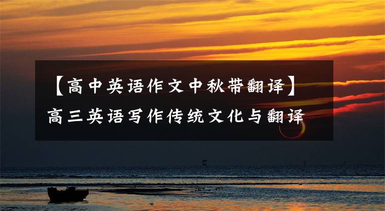 【高中英语作文中秋带翻译】高三英语写作传统文化与翻译