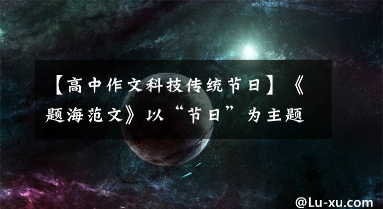 【高中作文科技传统节日】《题海范文》以“节日”为主题，这两篇满分作文大气感人