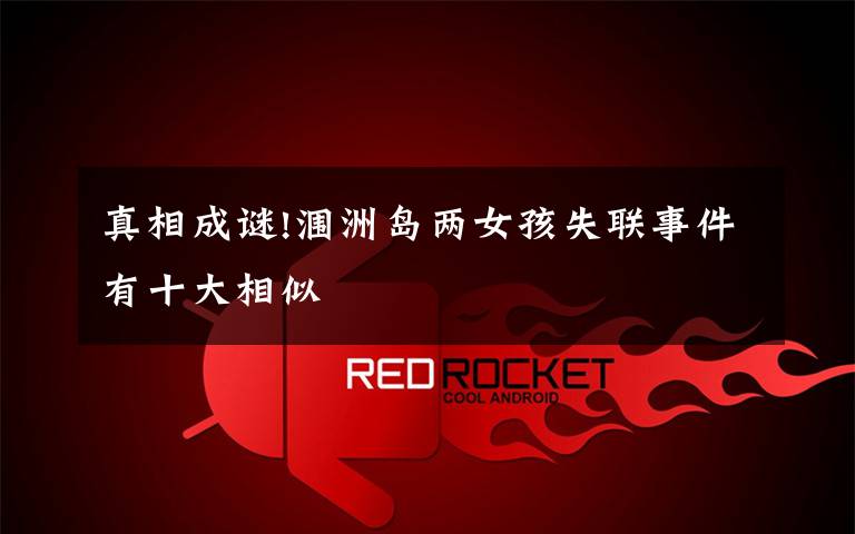 真相成谜!涠洲岛两女孩失联事件有十大相似