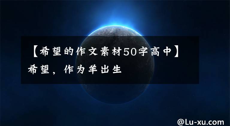 【希望的作文素材50字高中】希望，作为羊出生