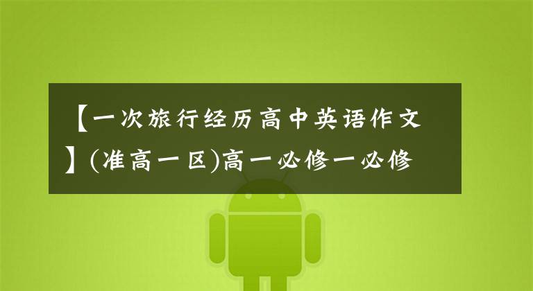 【一次旅行经历高中英语作文】(准高一区)高一必修一必修考试所需的10篇英语作文。