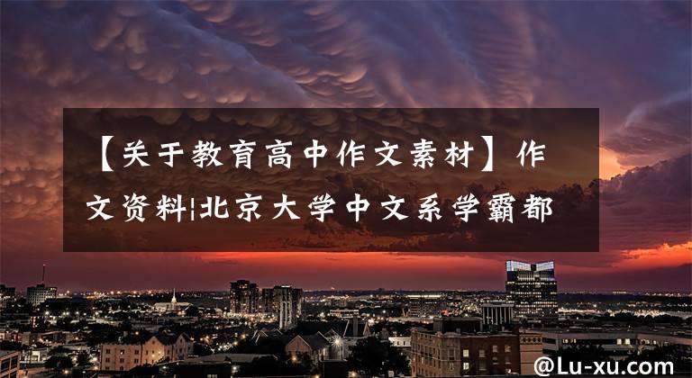 【关于教育高中作文素材】作文资料|北京大学中文系学霸都在背！这些文章在作文中写得妥妥的