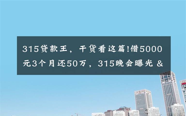 315贷款王,干货看这篇!借5000元3个月还50万,315晚会曝光 "714高炮"黑幕,涉及融360等多家网贷平台,中概互金股昨夜大跳水