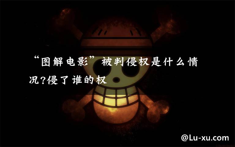 “图解电影”被判侵权是什么情况?侵了谁的权