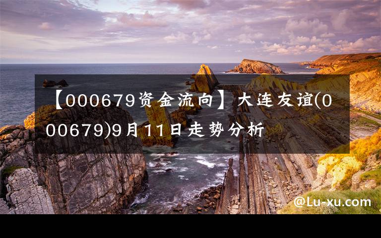 【000679资金流向】大连友谊(000679)9月11日走势分析