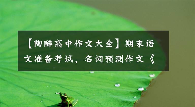 【陶醉高中作文大全】期末语文准备考试,名词预测作文《_____让我陶醉》,孩子学会后分数