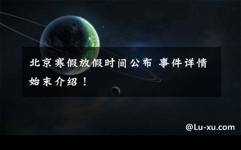 北京寒假放假时间公布 事件详情始末介绍!