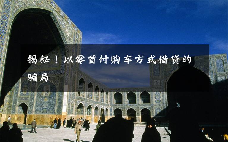 揭秘!以零首付购车方式借贷的骗局