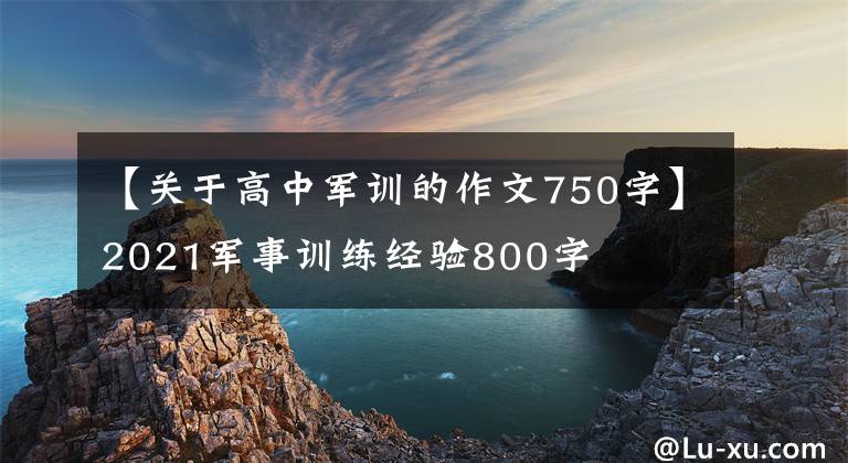 【关于高中军训的作文750字】2021军事训练经验800字