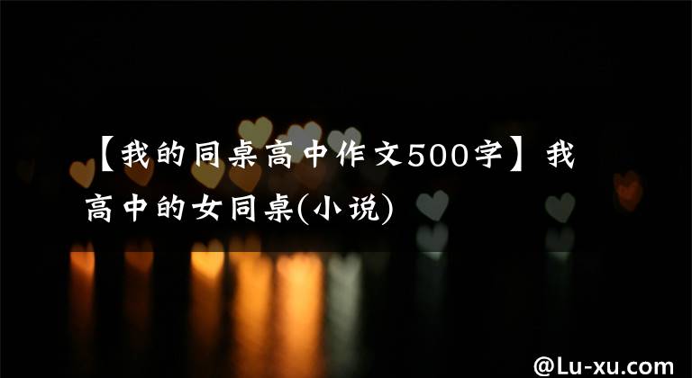 【我的同桌高中作文500字】我高中的女同桌(小说)