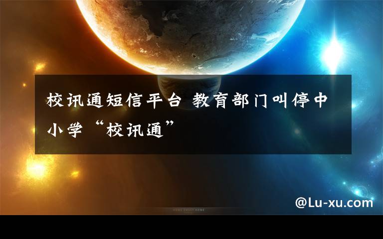 校讯通短信平台 教育部门叫停中小学“校讯通”
