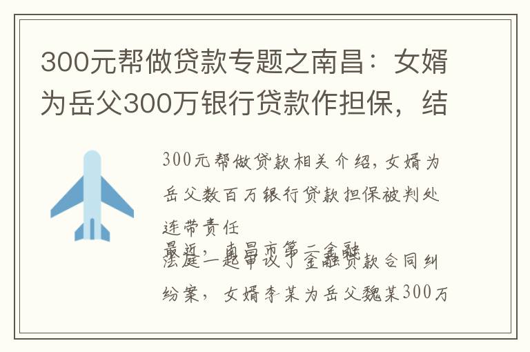 300元帮做贷款专题之南昌:女婿为岳父300万银行贷款作担保,结果逾期后被判连带担责!