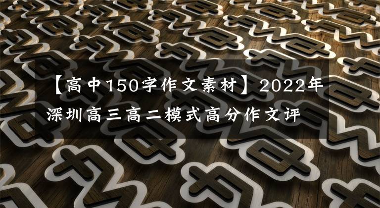 【高中150字作文素材】2022年深圳高三高二模式高分作文评论(2) 7篇范文04