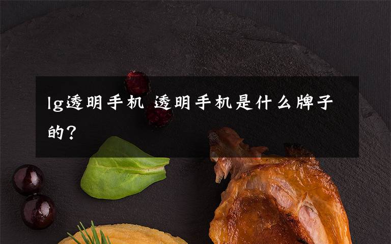 lg透明手机 透明手机是什么牌子的?