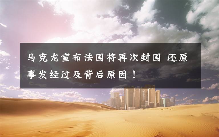 马克龙宣布法国将再次封国 还原事发经过及背后原因!