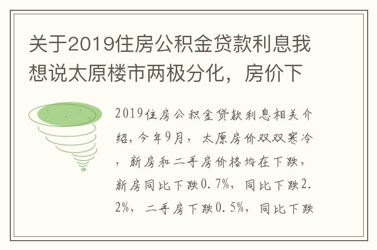关于2019住房公积金贷款利息我想说太原楼市两极分化,房价下跌房贷利率上涨,新政策成“调和剂”