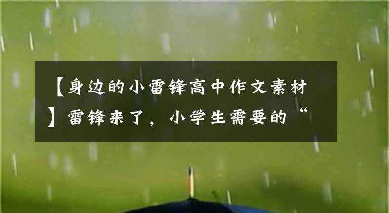 【身边的小雷锋高中作文素材】雷锋来了，小学生需要的“雷锋材料”都在这里了。