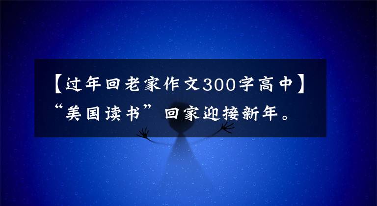 【过年回老家作文300字高中】“美国读书”回家迎接新年。