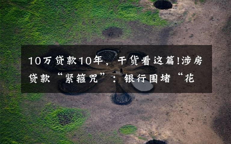 10万贷款10年,干货看这篇!涉房贷款“紧箍咒”:银行围堵“花样式”违规